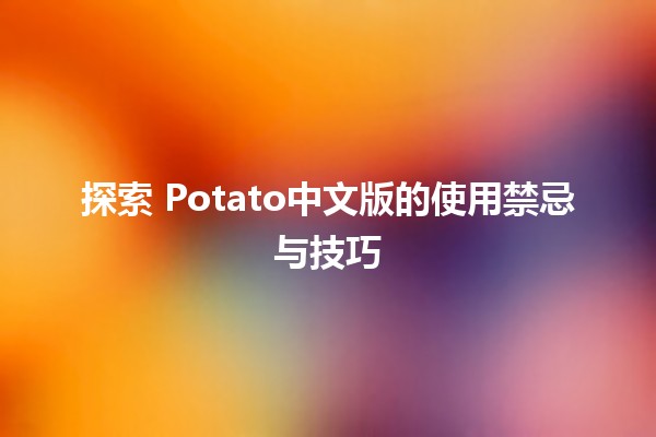 探索🌟 Potato中文版的使用禁忌与技巧