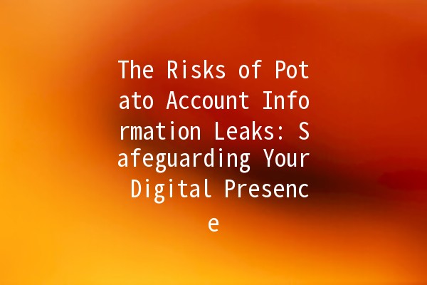 The Risks of Potato Account Information Leaks: Safeguarding Your Digital Presence 🥔🔒