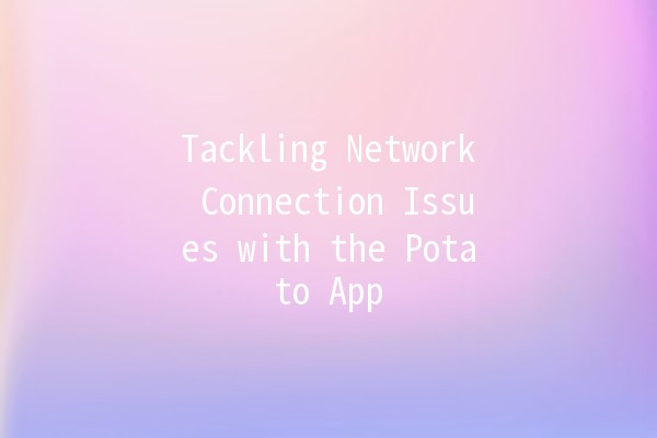 Tackling Network Connection Issues with the Potato App 🥔💻