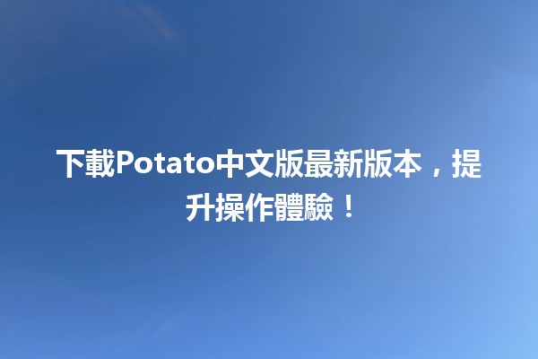 📥 下載Potato中文版最新版本，提升操作體驗！✨