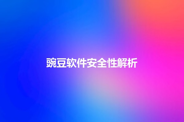 豌豆软件安全性解析 🌟💻