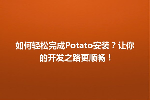 🚀 如何轻松完成Potato安装？让你的开发之路更顺畅！