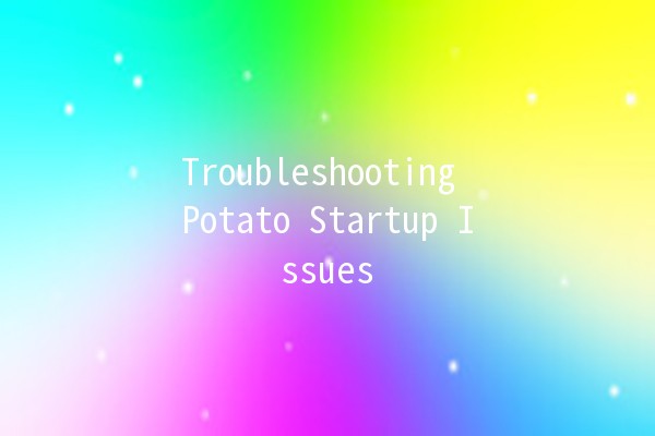 Troubleshooting Potato Startup Issues 🥔🔧