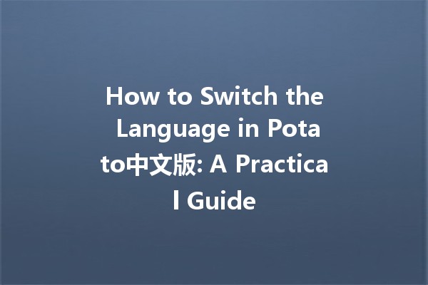 How to Switch the Language in Potato中文版: A Practical Guide 🌍🆗