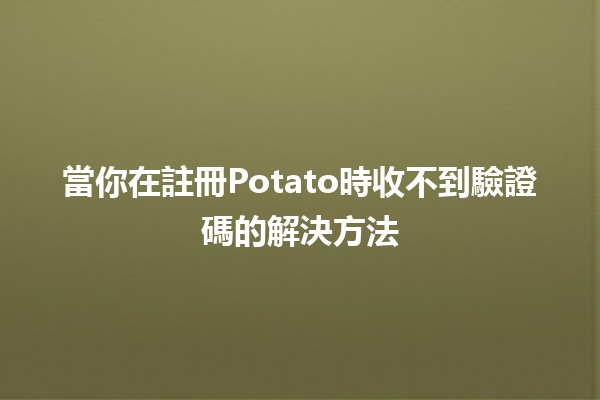 當你在註冊Potato時收不到驗證碼的解決方法📡💡