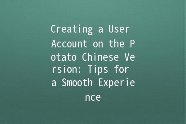 Creating a User Account on the Potato Chinese Version: Tips for a Smooth Experience 🥔✨