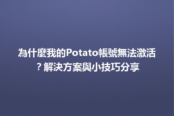 🚀 為什麼我的Potato帳號無法激活？解決方案與小技巧分享