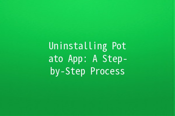 Uninstalling Potato App: A Step-by-Step Process 🥔🚀