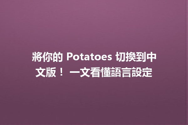 將你的 Potatoes 切換到中文版！💻🥔 一文看懂語言設定