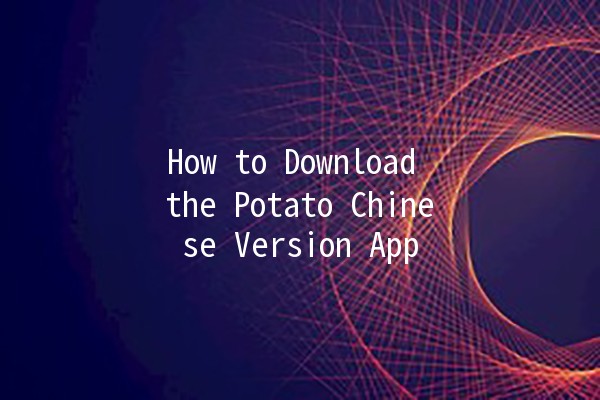 How to Download the Potato Chinese Version App 🥔📲