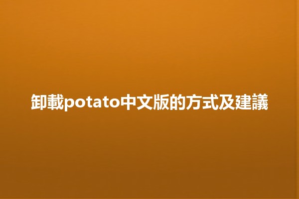 卸載potato中文版的方式及建議🌟✨