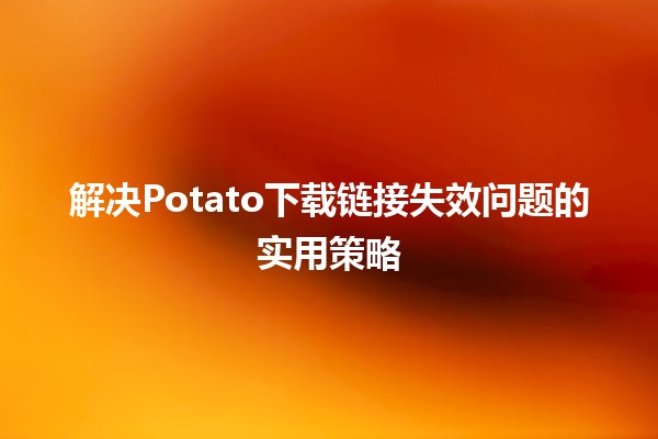 解决Potato下载链接失效问题的实用策略🔧💻