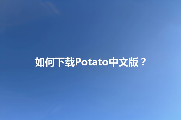 如何下载Potato中文版？👍🍟