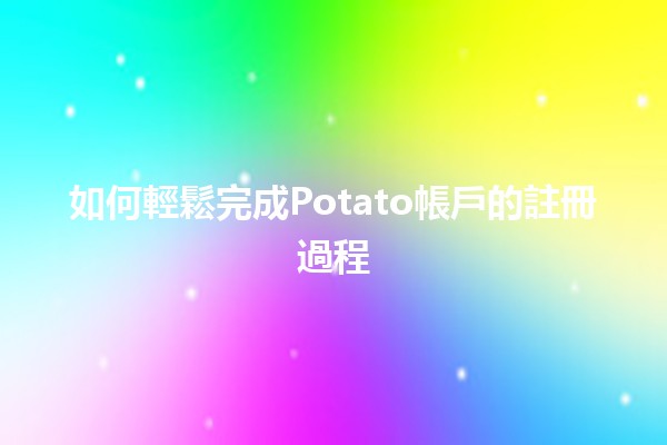 如何輕鬆完成Potato帳戶的註冊過程🥔✨