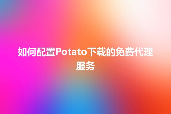 如何配置Potato下载的免费代理服务 🌍💻