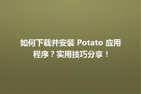 🚀 如何下载并安装 Potato 应用程序？实用技巧分享！📱