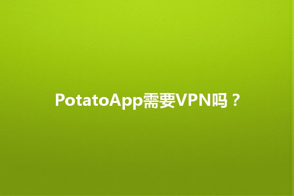 PotatoApp需要VPN吗？🌐💻