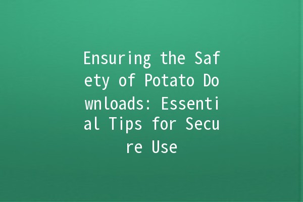 Ensuring the Safety of Potato Downloads: Essential Tips for Secure Use 🥔🔒