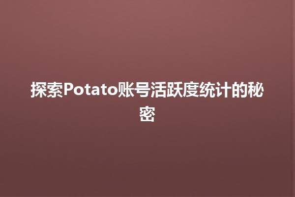 探索Potato账号活跃度统计的秘密 🔍📊