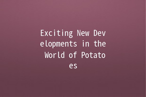 Exciting New Developments in the World of Potatoes 🥔✨