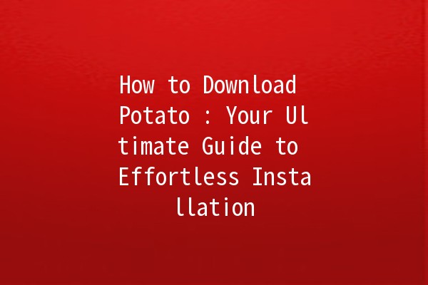 How to Download Potato 🌱: Your Ultimate Guide to Effortless Installation 📲