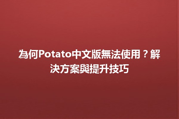 為何Potato中文版無法使用？解決方案與提升技巧🛠️