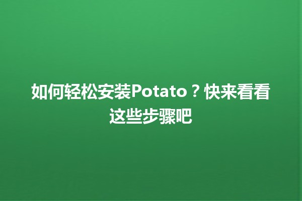 如何轻松安装Potato？快来看看这些步骤吧🛠️🐾