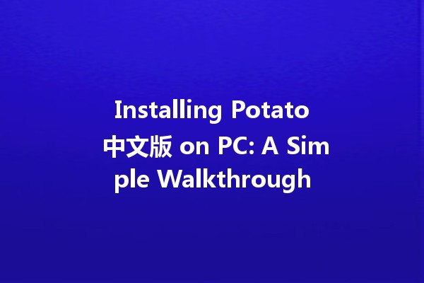 Installing Potato 中文版 on PC: A Simple Walkthrough 🥔💻