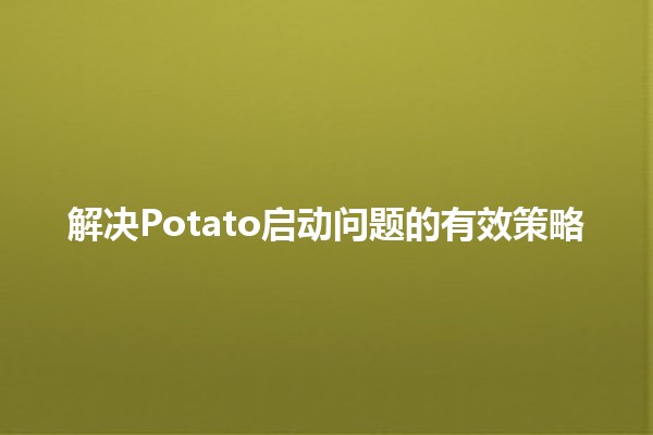 解决Potato启动问题的有效策略🚀