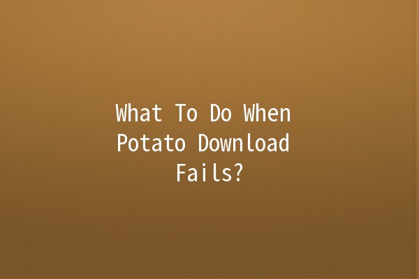 What To Do When Potato Download Fails? 🤔🍟