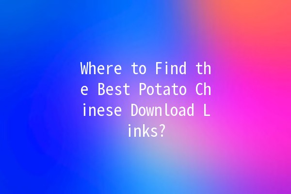 📥 Where to Find the Best Potato Chinese Download Links? 🥔