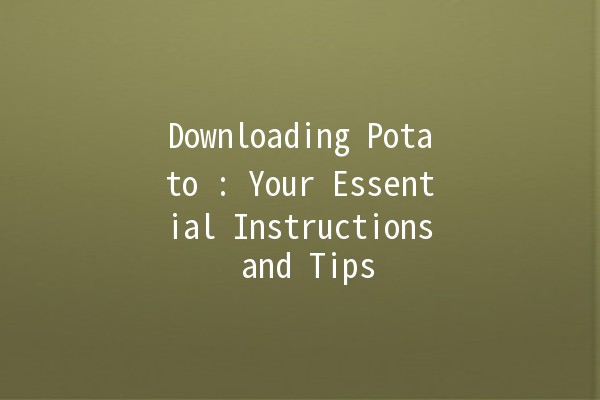 Downloading Potato 📥: Your Essential Instructions and Tips