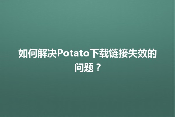 如何解决Potato下载链接失效的问题？🔗🚀