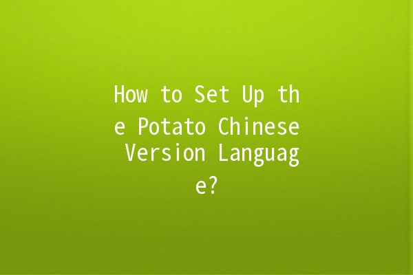 How to Set Up the Potato Chinese Version Language? 🥔🌏