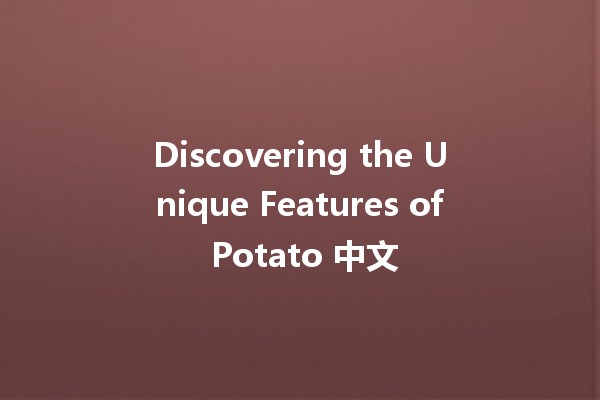 Discovering the Unique Features of Potato 中文 🥔✨