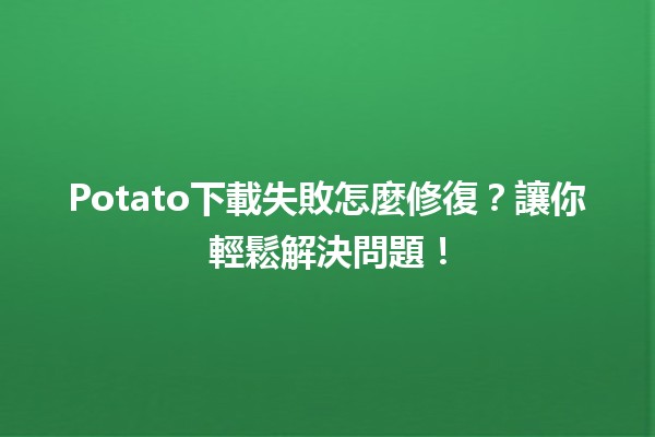 Potato下載失敗怎麼修復？讓你輕鬆解決問題！💻🥔