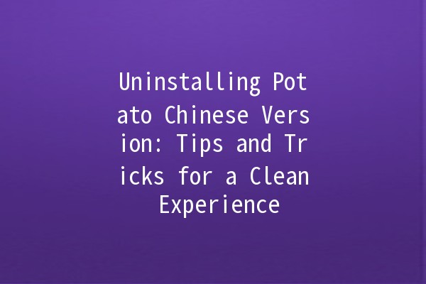 Uninstalling Potato Chinese Version: Tips and Tricks for a Clean Experience 🚀🐟