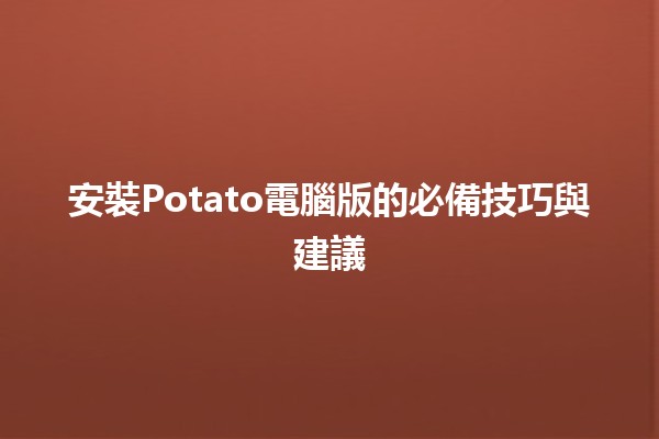 安裝Potato電腦版的必備技巧與建議💻🥔