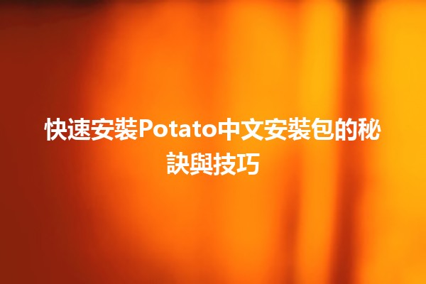 🚀 快速安裝Potato中文安裝包的秘訣與技巧✨