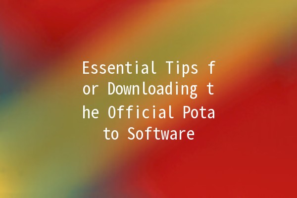 Essential Tips for Downloading the Official Potato Software 🥔💻