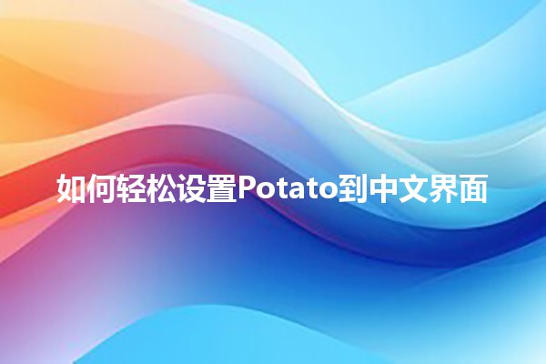 🥔 如何轻松设置Potato到中文界面