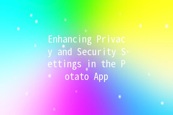 Enhancing Privacy and Security Settings in the Potato App 🥔🔒