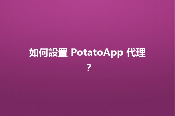 如何設置 PotatoApp 代理？🌟🚀