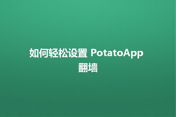 如何轻松设置 PotatoApp 翻墙 🥔🌐